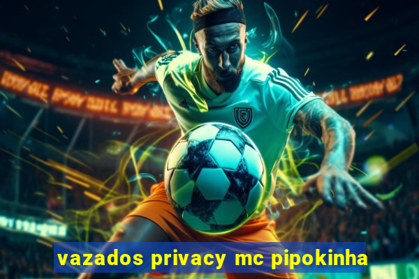 vazados privacy mc pipokinha